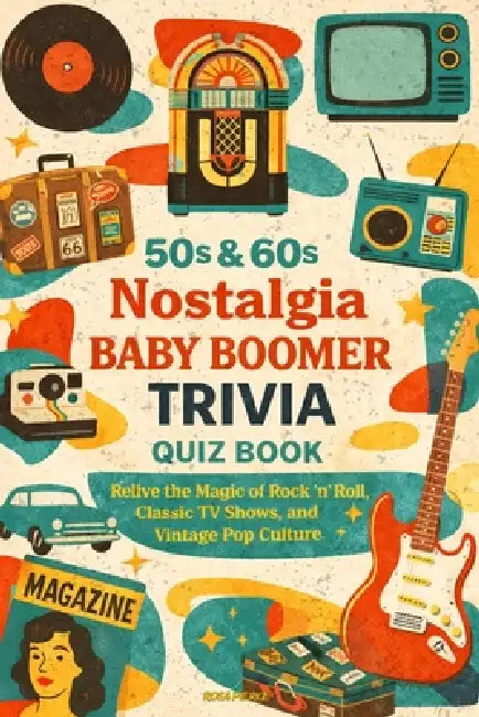 50s & 60s Nostalgia Baby Boomer Trivia Quiz Book: Relive the Magic of Rock 'n' Roll, Classic TV Shows, and Vintage Pop Culture by Rosa Pierce