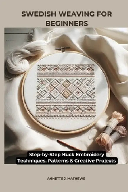Swedish Weaving for Beginners: Step-by-Step Huck Embroidery Techniques, Patterns & Creative Projects by Annette J. Mathews