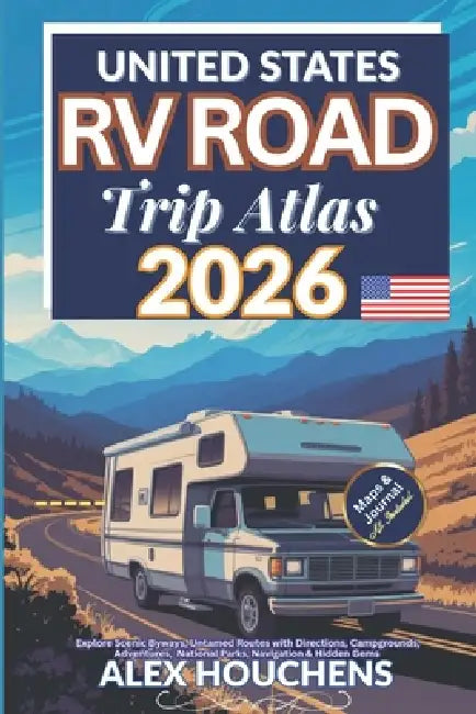 United States RV Road Trip Atlas 2026: Explore Scenic Byways, Untamed Routes with Directions, Campgrounds, Adventures, National Parks, Navigation & Hi by Alex Houchens