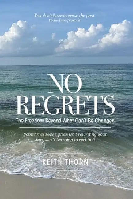 No Regrets: The Freedom Beyond What Can't Be Changed by Keith Thorn