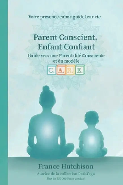 Parent Conscient, Enfant Confiant: Guide vers une parentalité consciente et du modèle CARE by France Hutchison