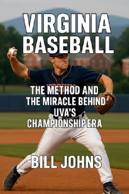 Virginia Baseball: The Method and the Miracle Behind UVA's Championship Era by Bill Johns
