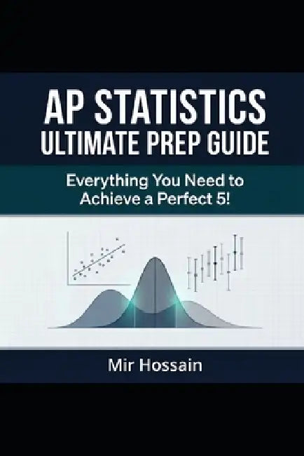 AP(R) STATISTICS Ultimate Prep Guide 2026 EDITION: Everything You Need to Achieve a Perfect 5! by Mir Hossain