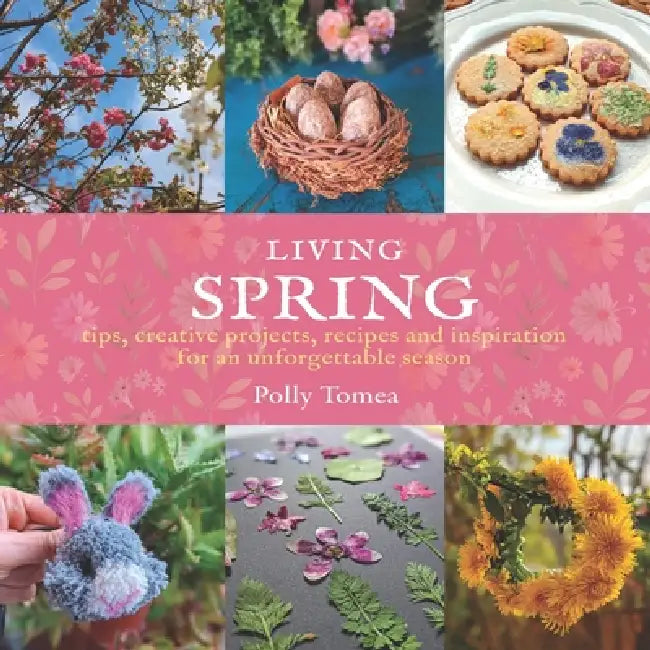 Living Spring: tips, creative projects, recipes and inspiration for an unforgettable season. by Polly Tomea