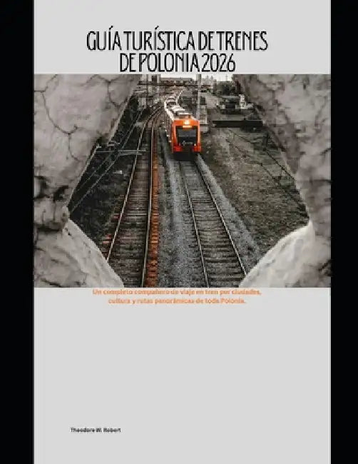 Guía turística de trenes de Polonia 2026: Un completo compañero de viaje en tren por ciudades, cultura y rutas panorámicas de toda Polonia. by Theodore W. Robert