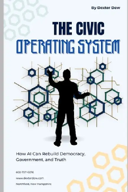 The Civic Operating System: How AI Can Rebuild Democracy, Government, and Truth by Dexter Dow