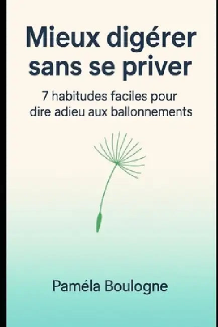 Mieux digérer sans se priver: 7 habitudes faciles pour dire adieu aux ballonnements et retrouver un vrai confort digestif by Pamela Boulogne