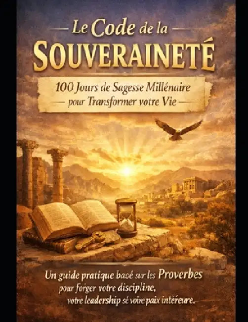 Le Code de la Souveraineté: 100 Jours de Sagesse Millénaire pour Transformer votre Vie.: Un guide pratique basé sur les Proverbes pour forger votre di by Luc Massicotte