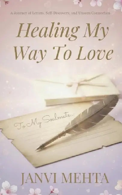 Healing My Way To Love: A Journey of Letters, Self Discovery and Unseen Connection by Janvi Mehta