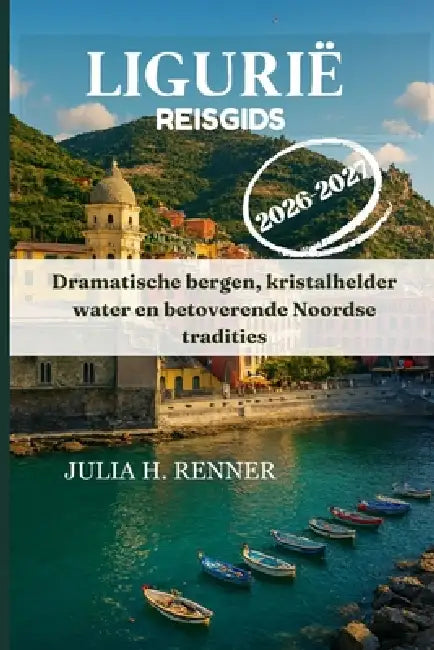 Ligurië Reisgids 2026-2027: Dramatische bergen, kristalhelder water en betoverende Noordse tradities by Julia H. Renner