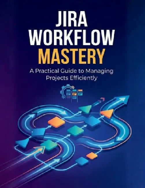 Jira Workflow Mastery: A Practical Guide to Managing Projects Efficiently by R. Parvin