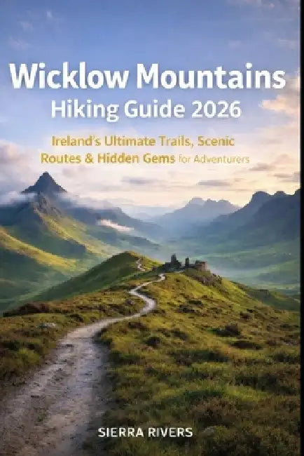 Wicklow Mountains Hiking Guide 2026: Ireland's Ultimate Trails, Scenic Routes & Hidden Gems for Adventurers by Sierra Rivers