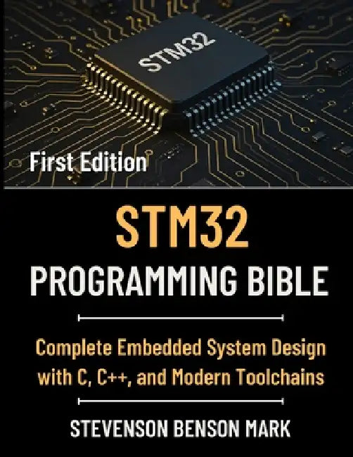 Stm32 Programming Bible: Complete Embedded System Design with C, C++, and Modern Toolchains by Stevenson Benson Mark