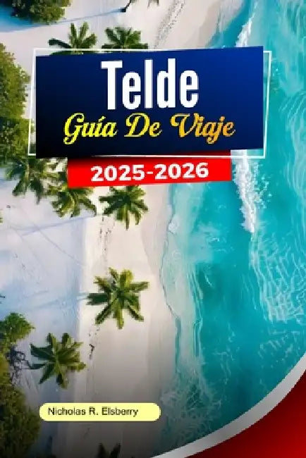 TELDE Guía de viaje 2025-2026: Lugares Principales para Visitar: Playas, Mercados, Rutas de Paseo, Lugares de Comida y Consejos Privilegiados de Gran by Nicholas R. Elsberry
