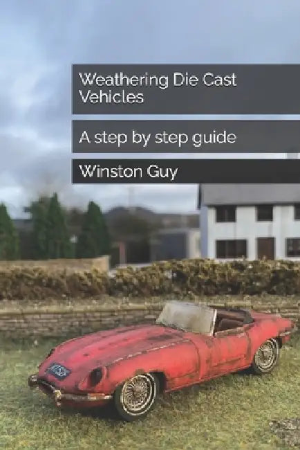 Weathering Die Cast Vehicles: A step by step guide by Winston Guy