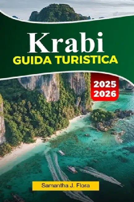 KRABI Guida turistica 2026: Principali attrazioni, spiagge, isole, mappe, foto, consigli locali e itinerari facili by Samantha J. Flora