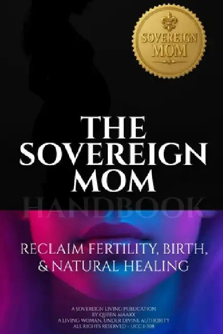 The Sovereign Mom Handbook: Reclaim Fertility, Birth, & Natural Healing by Queen Maaxx