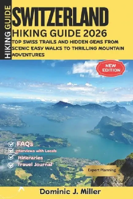 SWITZERLAND Hiking Guide 2026: Top Swiss Trails and Hidden Gems, From Scenic Easy Walks to Thrilling Mountain Adventures by Dominic J. Miller