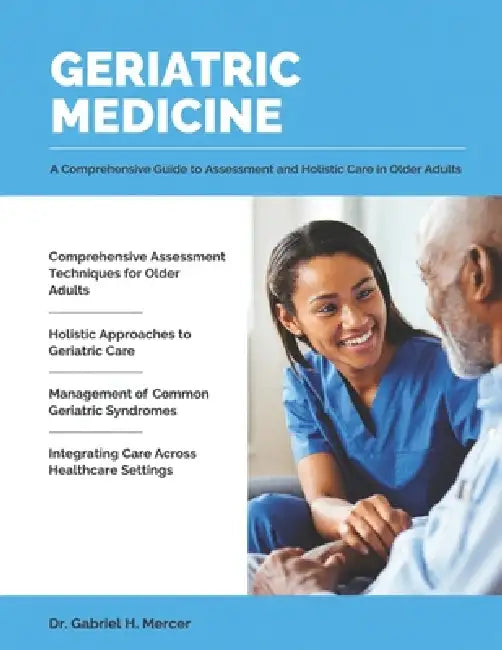 Geriatric Medicine: A Comprehensive Guide to Assessment and Holistic Care in Older Adults. by Gabriel H. Mercer