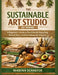 The Sustainable Art Studio at Home: A Beginner's Guide To Eco-Friendly Upcycling, Natural Dyes, And Zero-Waste Art Projects by Marina Schaefer