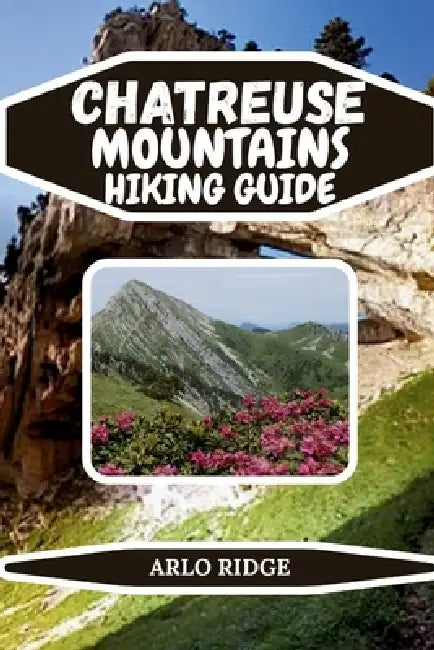 Chartreuse Mountains Hiking Guide: Your Complete Guide to Trails, Villages, and Natural Wonders in the French Prealps - Updated edition 2025-2026 by Arlo Ridge