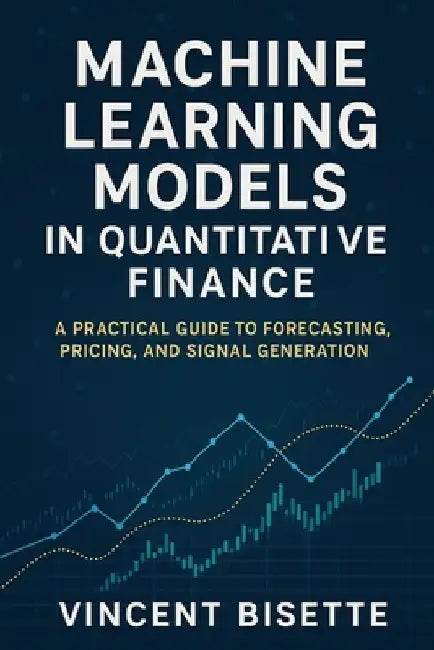 Machine Learning Models in Quantitative Finance: A Practical Guide to Forecasting, Pricing, and Signal Generation by Reactive Publishing