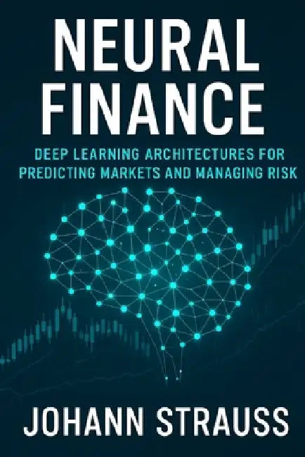 Neural Finance: Deep Learning Architectures for Predicting Markets and Managing Risk by Reactive Publishing