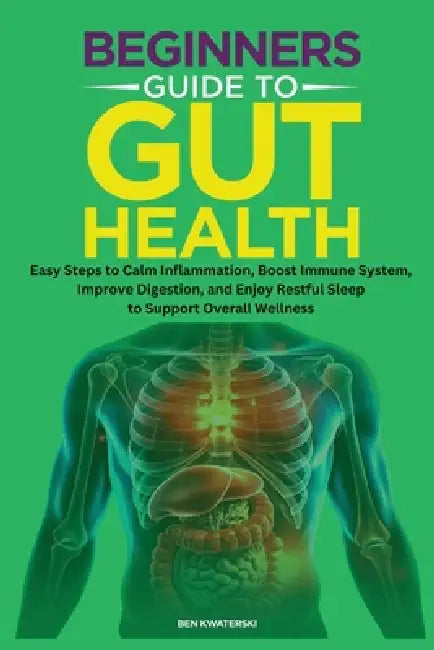Beginners Guide to Gut Health: Easy Steps to Calm Inflammation, Boost Immune System, Improve Digestion, and Enjoy Restful Sleep to Support Overall Wel by Ben Kwaterski
