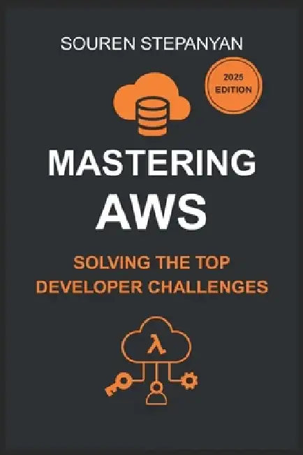 Mastering AWS: Solving the Top Developer Challenges with S3, IAM, EC2, Lambda, and Cognito: Real-World Solutions for Debugging, Cost Optimization, and by Souren Stepanyan