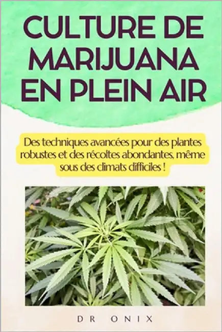 Culture de Marijuana En Plein Air: Des techniques avancées pour des plantes robustes et des récoltes abondantes, même sous des climats difficiles ! by Onix