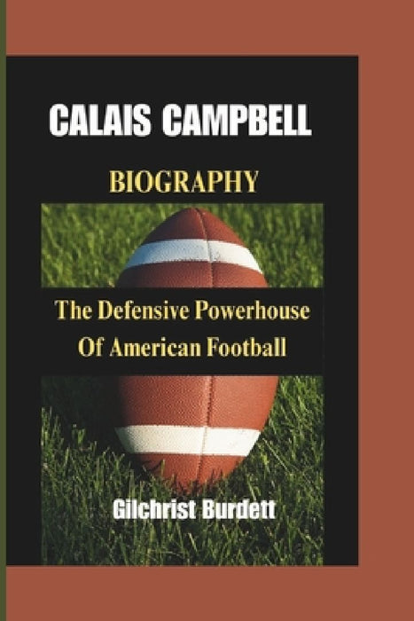 Calais Campbell Biography: The Defensive Powerhouse Of American Football by Gilchrist Burdett