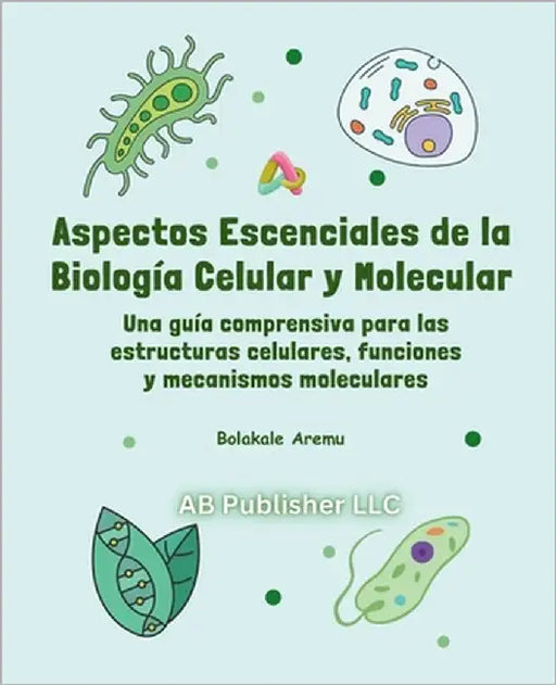 Aspectos escenciales de la biología celular y molecular: Una guía comprensiva para las estructuras celulares, funciones y mecanismos moleculares by Ayala, Rafael