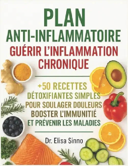 PLAN ANTI-INFLAMMATOIRE - Guérir l'Inflammation Chronique: +50 Recettes Détoxifiantes Simples pour Soulager Douleurs, Booster l'Immunité et prévenir l by Elisa Sinno