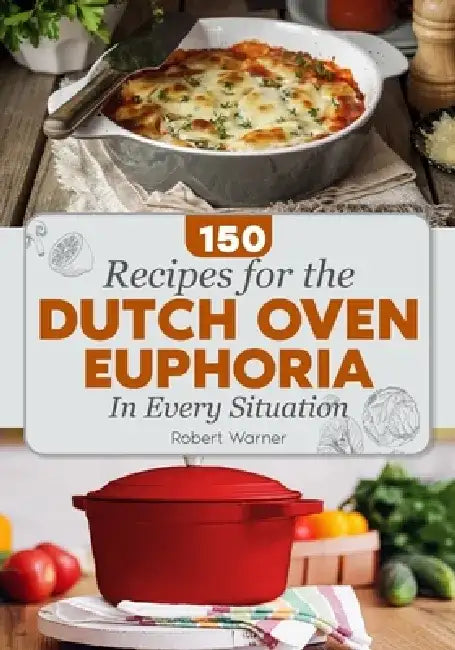The Dutch Oven Euphoria. 150 REСIPES FOR EVERY SITUATION: Delicious Meals for Two, Breakfasts & Dinners, and Mastering Bread Baking for Everyday by Robert Warner