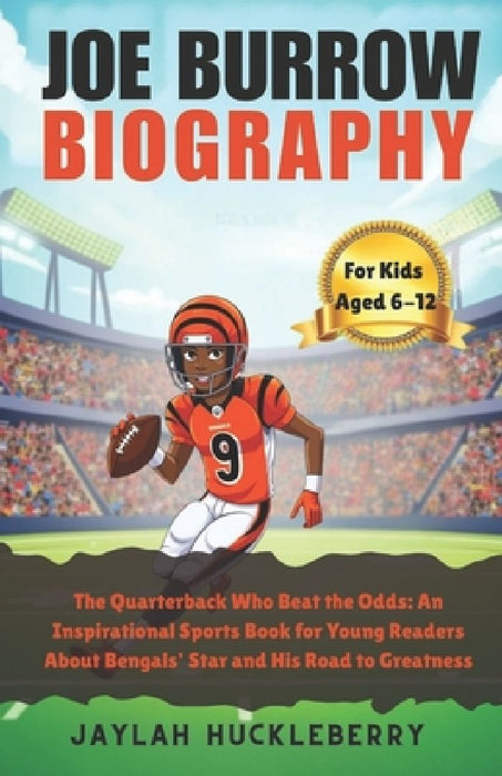 Joe Burrow Biography: The Quarterback Who Beat the Odds: An Inspirational Sports Book for Young Readers About Bengals' Star and His Road to Greatness by Jaylah Huckleberry