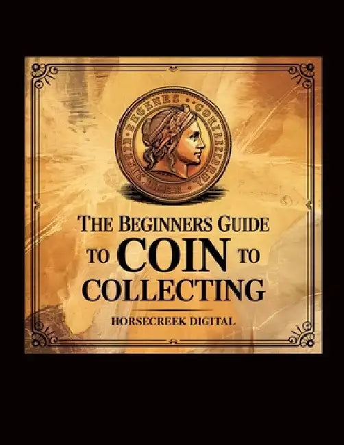 The Beginners Guide to Coin Collecting: Discover the Joy of Numismatics by Horsecreek Digital