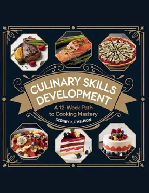 Culinary Skills Development: A 12-Week Path to Cooking Mastery - Sydney K.P. Benson by Sydney K. P. Benson