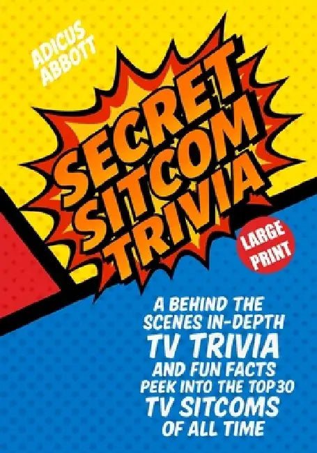 Large Print Secret Sitcom Trivia: A Behind the Scenes In-Depth TV Trivia and Fun Facts Peek into the Top 30 TV Sitcoms of all Time by Adicus Abbott