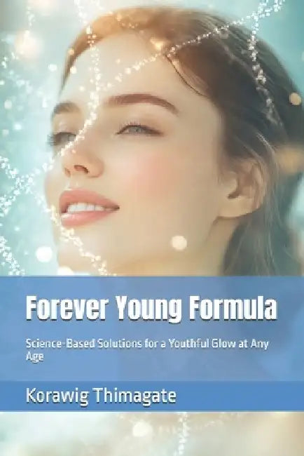 Forever Young Formula: Science-Based Solutions for a Youthful Glow at Any Age by Korawig Thimagate