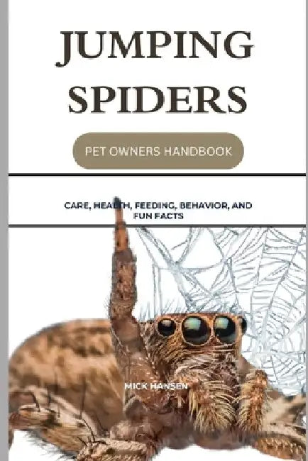 Jumping Spiders: Care, Health, Feeding, Behavior, and Fun Facts by Mick Hansen