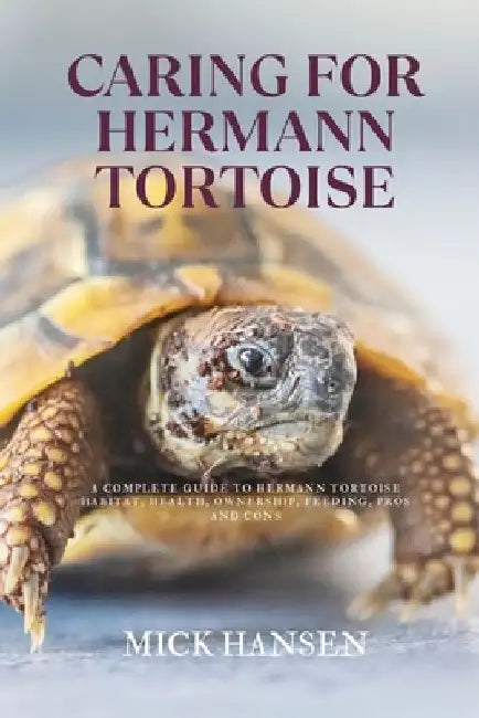 Caring for Hermann Tortoise: A Complete Guide to Hermann Tortoise Habitat, Health, Ownership, Feeding, Pros and Cons by Mick Hansen