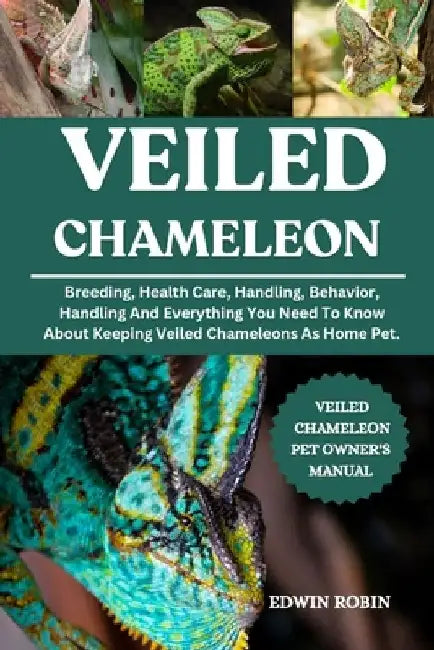 Veiled Chameleon: Breeding, Health Care, Handling, Behavior, Handling And Everything You Need To Know About Keeping Veiled Chameleons As Home Pet. by Edwin Robin