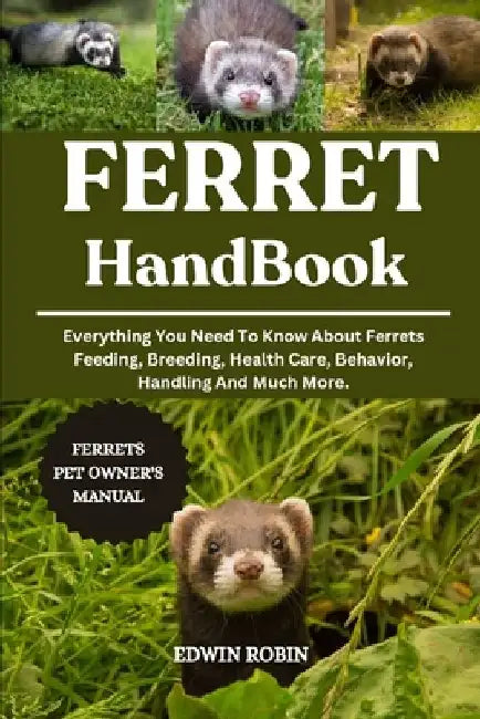 Ferret Handbook: Everything You Need To Know About Ferrets Feeding, Breeding, Health Care, Behavior, Handling And Much More. by Edwin Robin