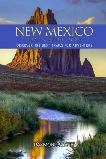 New Mexico Hiking Trails Guide 2025: Discover the Best Trails for Adventure by Raymond Scott