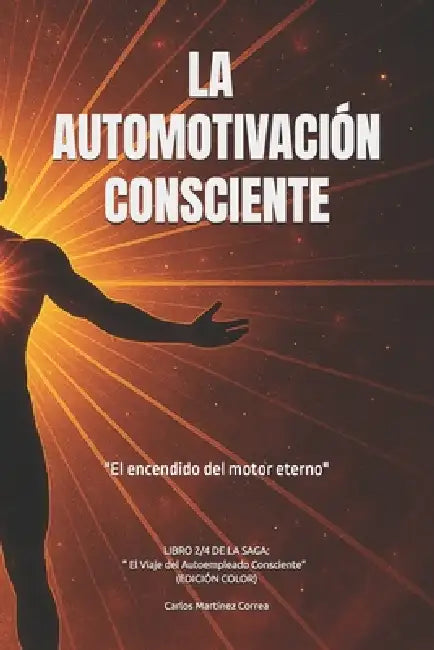 La Automotivación Consciente: "El encendido del motor eterno" by Carlos Martínez Correa