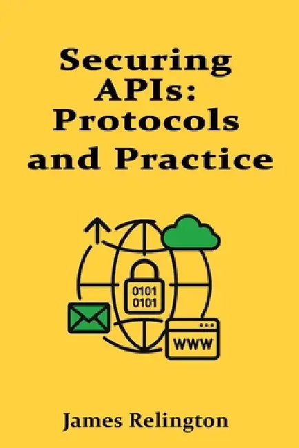 Securing APIs: Protocols and Practice by James Relington