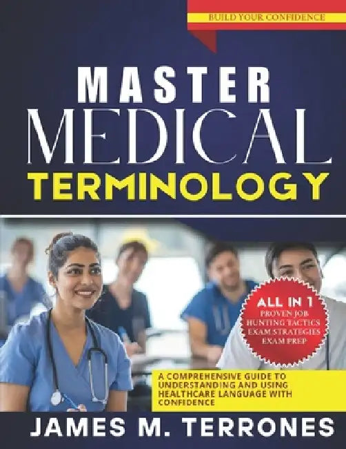 Master Medical Terminology: A Comprehensive Guide to Understanding and Using Healthcare Language with Confidence by James M. Terrones