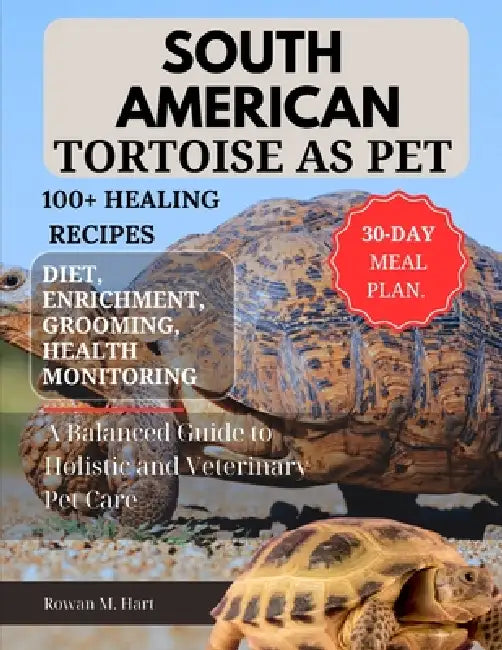 South American Tortoise as Pet: A Balanced Guide to Holistic and Veterinary Pet Care by Rowan M. Hart