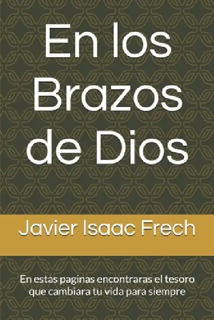 En los Brazos de Dios: En estas paginas encontraras el tesoro que cambiara tu vida para siempre by Javier Isaac Frech