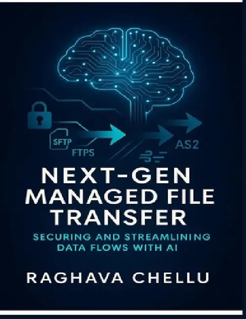 Next-Gen Managed File Transfer: Securing and Streamlining Data Flows with AI: Securing and Streamlining Data Flows with AI by Raghava Chellu